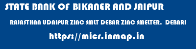 STATE BANK OF BIKANER AND JAIPUR  RAJASTHAN UDAIPUR ZINC SMLT DEBAR ZINC SMELTER,  DEBARI  micr code